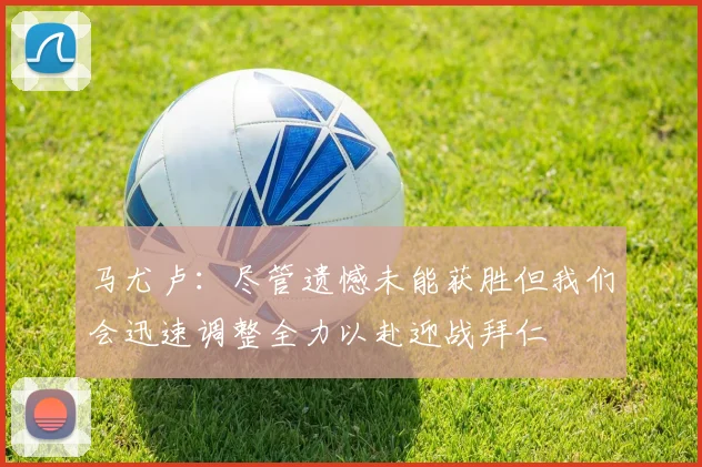 马尤卢：尽管遗憾未能获胜但我们会迅速调整全力以赴迎战拜仁