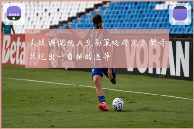 美媒调侃湖人交易策略对比东契奇只送出一首轮的差异