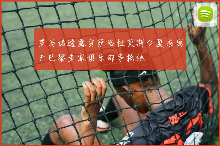 罗马诺透露贡萨洛拉莫斯今夏或离开巴黎多家俱乐部争抢他