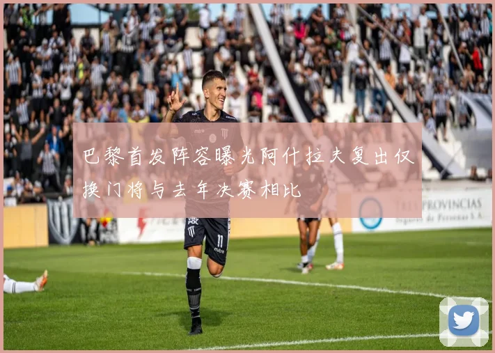 巴黎首发阵容曝光阿什拉夫复出仅换门将与去年决赛相比