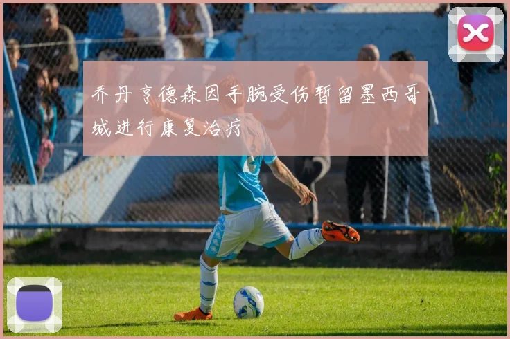 乔丹亨德森因手腕受伤暂留墨西哥城进行康复治疗