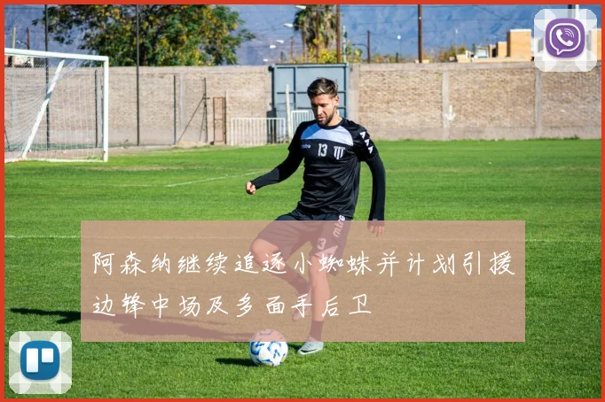 阿森纳继续追逐小蜘蛛并计划引援边锋中场及多面手后卫
