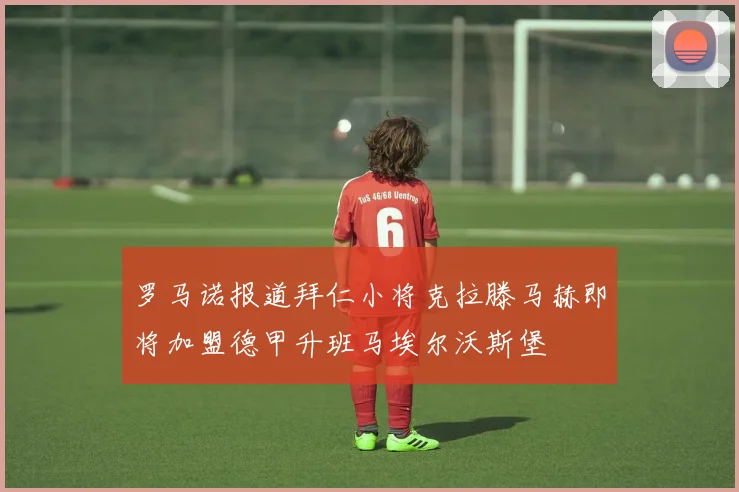 罗马诺报道拜仁小将克拉滕马赫即将加盟德甲升班马埃尔沃斯堡