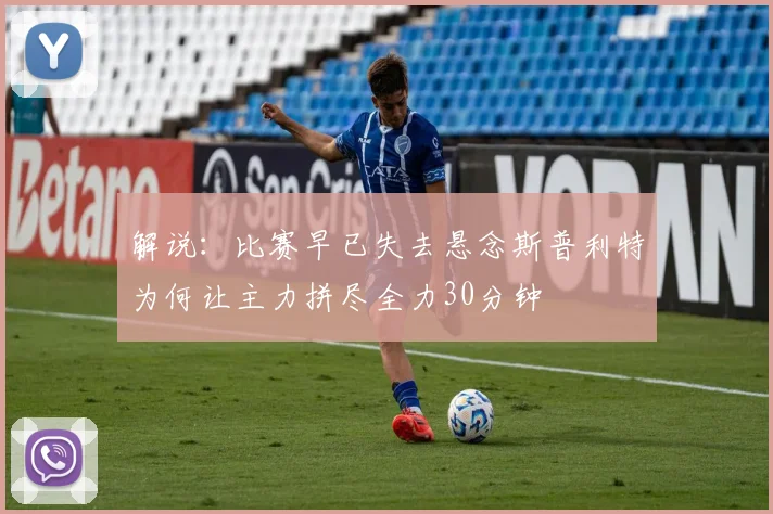 解说：比赛早已失去悬念斯普利特为何让主力拼尽全力30分钟