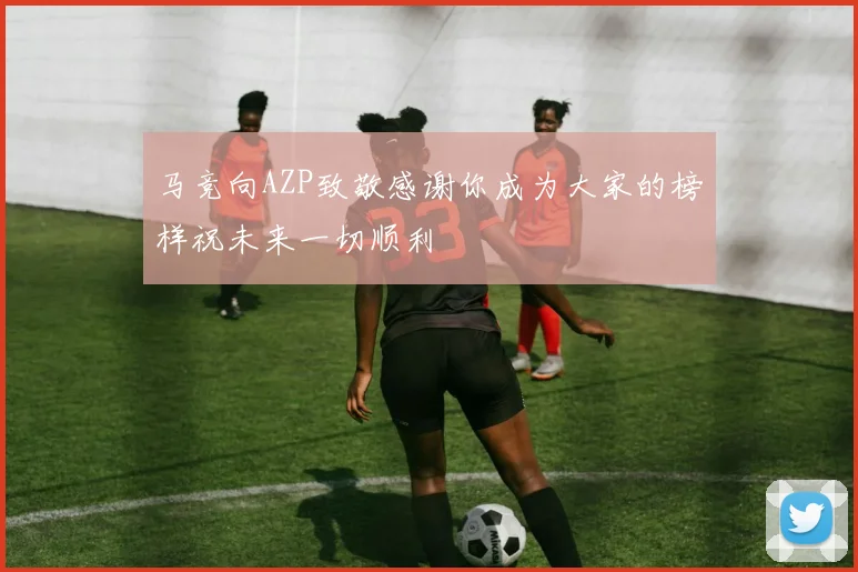 马竞向AZP致敬感谢你成为大家的榜样祝未来一切顺利