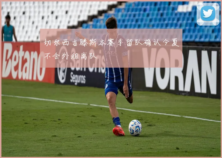 切尔西吉滕斯本赛季留队确认今夏不会外租离队