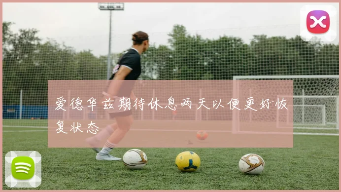 爱德华兹期待休息两天以便更好恢复状态