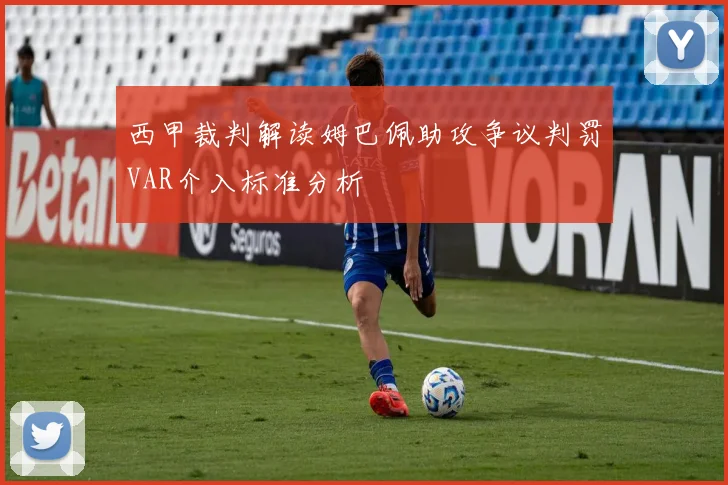 西甲裁判解读姆巴佩助攻争议判罚VAR介入标准分析
