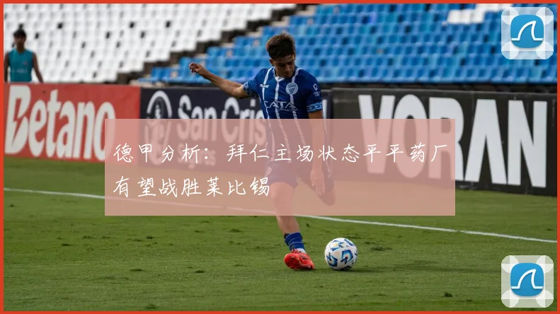 德甲分析：拜仁主场状态平平药厂有望战胜莱比锡