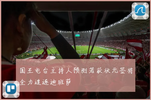 国王电台主持人预测若获状元签将全力追逐迪班萨